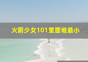 火箭少女101里面谁最小