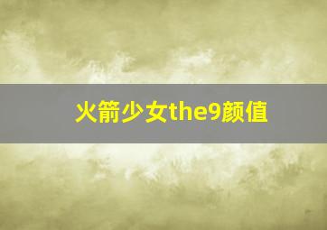 火箭少女the9颜值