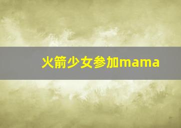 火箭少女参加mama