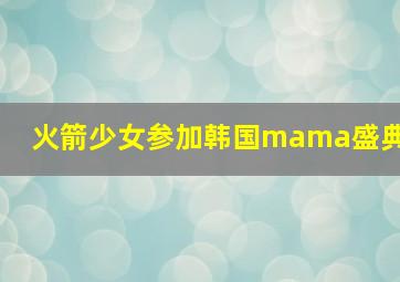 火箭少女参加韩国mama盛典