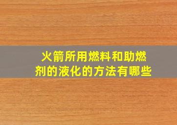 火箭所用燃料和助燃剂的液化的方法有哪些