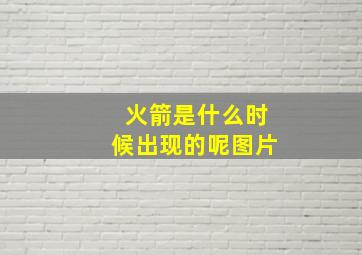 火箭是什么时候出现的呢图片