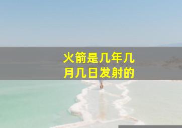 火箭是几年几月几日发射的