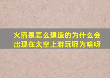 火箭是怎么建造的为什么会出现在太空上游玩呢为啥呀