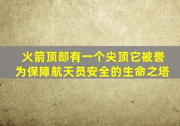 火箭顶部有一个尖顶它被誉为保障航天员安全的生命之塔