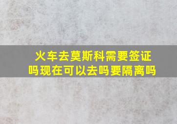 火车去莫斯科需要签证吗现在可以去吗要隔离吗