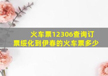 火车票12306查询订票绥化到伊春的火车票多少