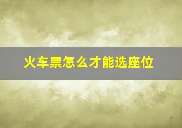 火车票怎么才能选座位