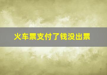 火车票支付了钱没出票