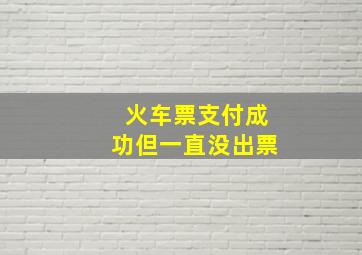 火车票支付成功但一直没出票