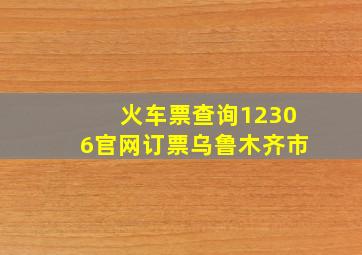 火车票查询12306官网订票乌鲁木齐市