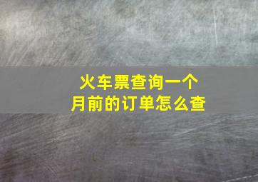 火车票查询一个月前的订单怎么查