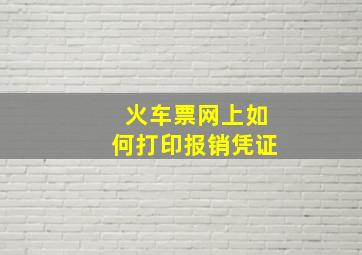 火车票网上如何打印报销凭证