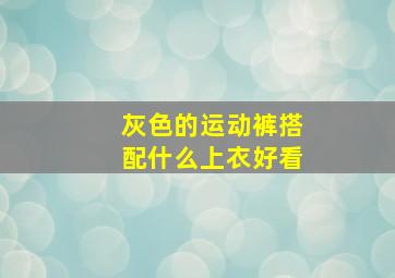 灰色的运动裤搭配什么上衣好看