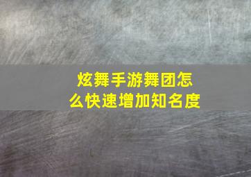 炫舞手游舞团怎么快速增加知名度