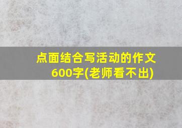 点面结合写活动的作文600字(老师看不出)