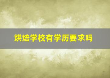 烘焙学校有学历要求吗