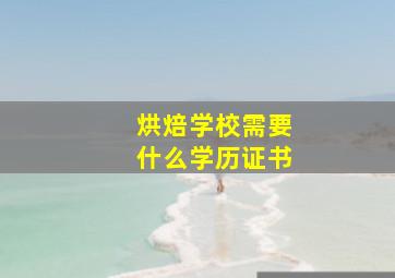 烘焙学校需要什么学历证书