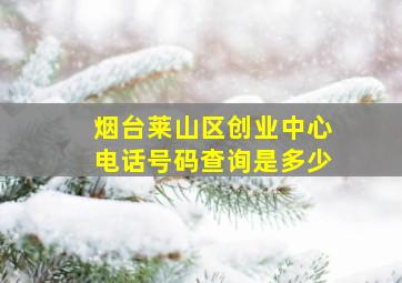 烟台莱山区创业中心电话号码查询是多少