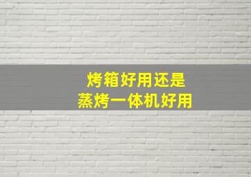 烤箱好用还是蒸烤一体机好用