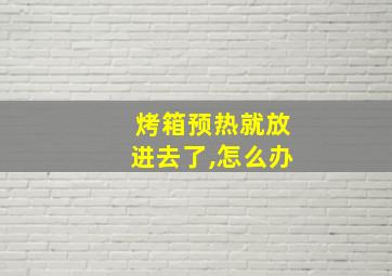 烤箱预热就放进去了,怎么办