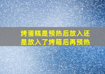 烤蛋糕是预热后放入还是放入了烤箱后再预热