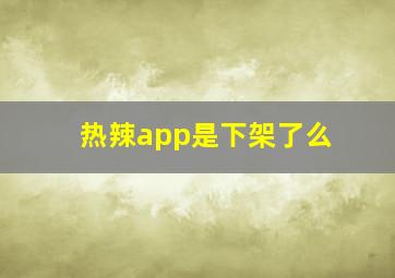 热辣app是下架了么