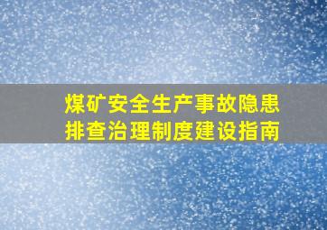 煤矿安全生产事故隐患排查治理制度建设指南