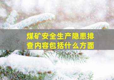 煤矿安全生产隐患排查内容包括什么方面