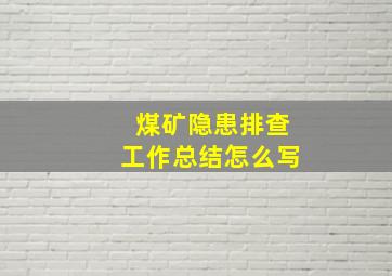 煤矿隐患排查工作总结怎么写