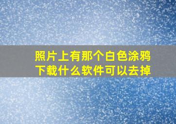 照片上有那个白色涂鸦下载什么软件可以去掉