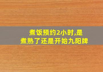 煮饭预约2小时,是煮熟了还是开始九阳牌