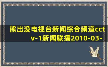 熊出没电视台新闻综合频道cctv-1新闻联播2010-03-21