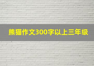 熊猫作文300字以上三年级