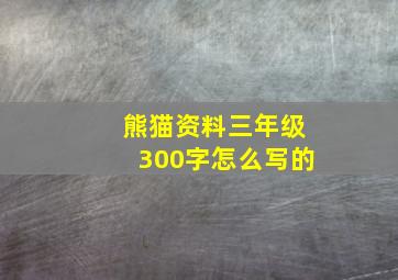 熊猫资料三年级300字怎么写的