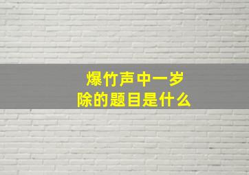 爆竹声中一岁除的题目是什么