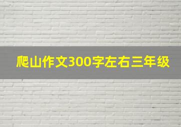 爬山作文300字左右三年级