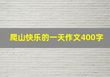 爬山快乐的一天作文400字