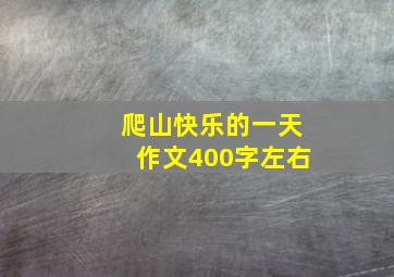 爬山快乐的一天作文400字左右