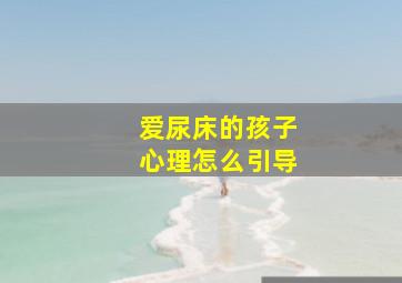 爱尿床的孩子心理怎么引导