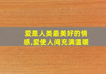 爱是人类最美好的情感,爱使人间充满温暖