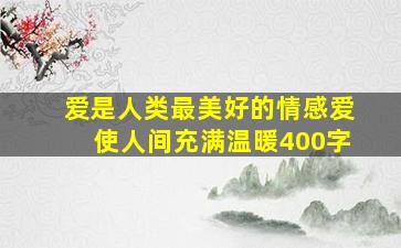 爱是人类最美好的情感爱使人间充满温暖400字