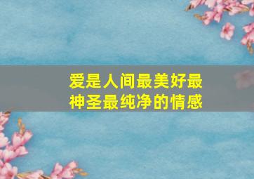 爱是人间最美好最神圣最纯净的情感