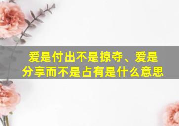 爱是付出不是掠夺、爱是分享而不是占有是什么意思