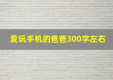 爱玩手机的爸爸300字左右