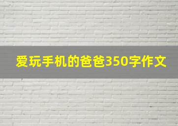 爱玩手机的爸爸350字作文