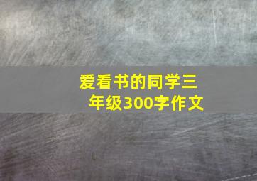 爱看书的同学三年级300字作文