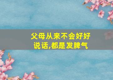 父母从来不会好好说话,都是发脾气