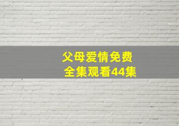 父母爱情免费全集观看44集