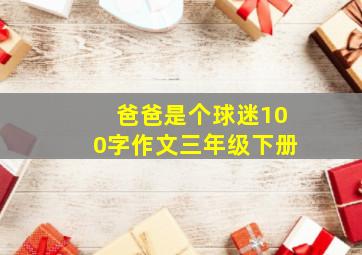 爸爸是个球迷100字作文三年级下册